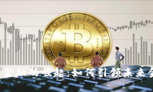 区块链新金融的崛起：如何引领未来金融变革？